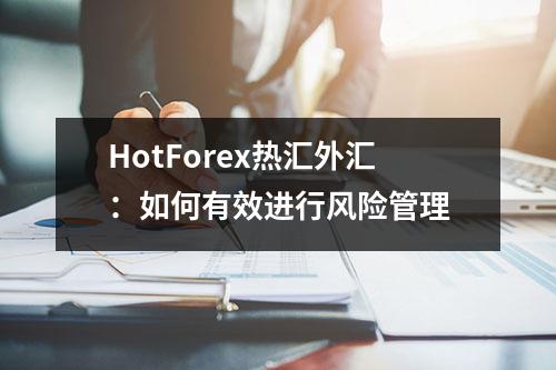 HotForex热汇外汇：如何有效进行风险管理