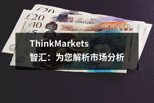 ThinkMarkets智汇：为您解析市场分析