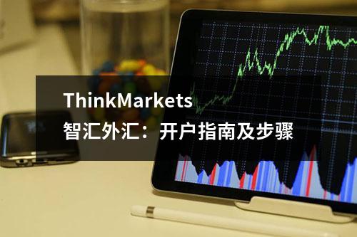 ThinkMarkets智汇外汇：开户指南及步骤