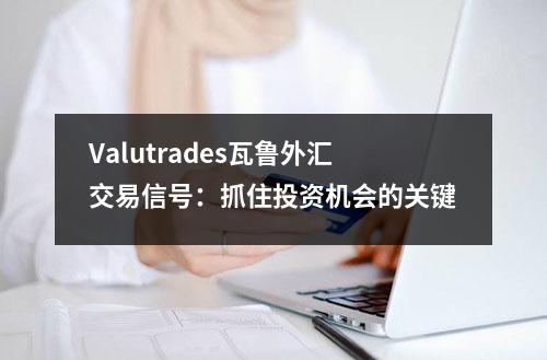 Valutrades瓦鲁外汇交易信号：抓住投资机会的关键