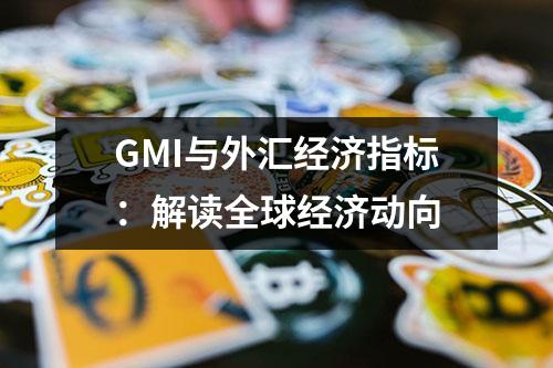 GMI与外汇经济指标：解读全球经济动向