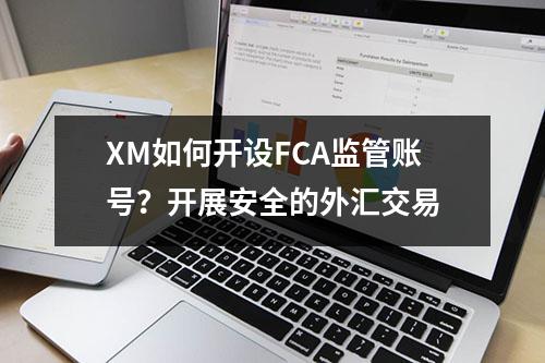 XM如何开设FCA监管账号？开展安全的外汇交易