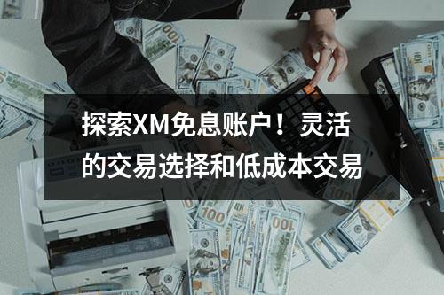探索XM免息账户！灵活的交易选择和低成本交易