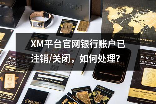 XM平台官网银行账户已注销/关闭，如何处理？