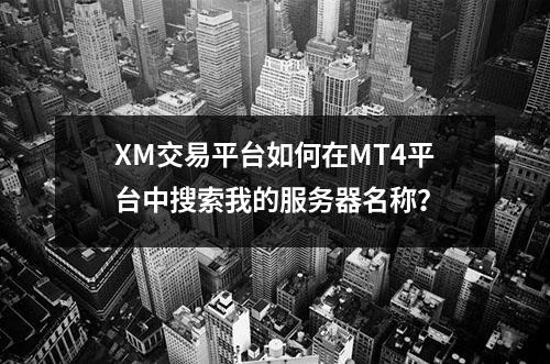 XM交易平台如何在MT4平台中搜索我的服务器名称？