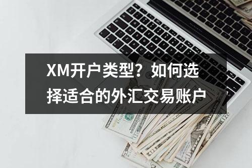 XM开户类型？如何选择适合的外汇交易账户