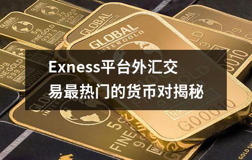 Exness平台外汇交易最热门的货币对揭秘