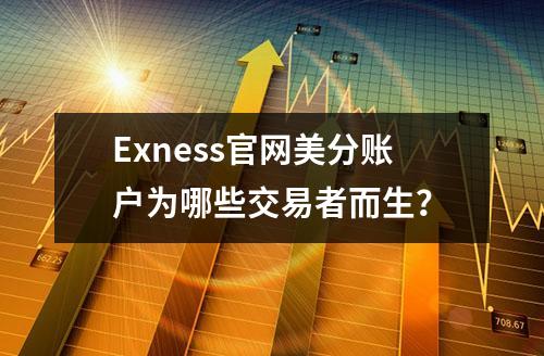 Exness官网美分账户为哪些交易者而生？