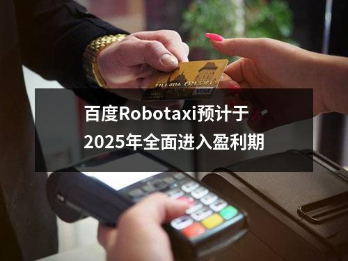 百度Robotaxi预计于2025年全面进入盈利期