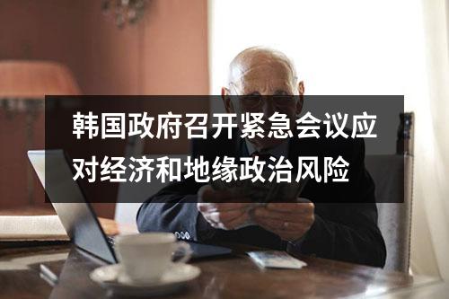 韩国政府召开紧急会议应对经济和地缘政治风险