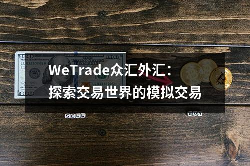 WeTrade众汇外汇：探索交易世界的模拟交易