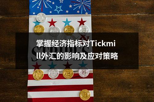 掌握经济指标对Tickmill外汇的影响及应对策略