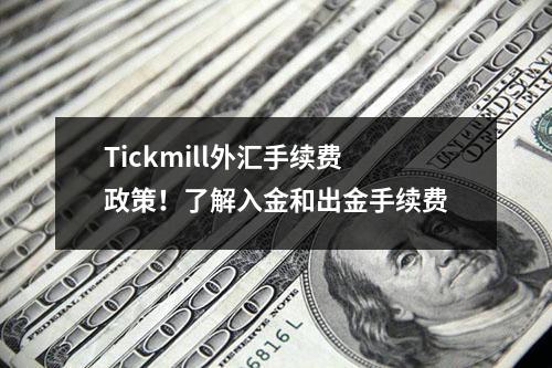 Tickmill外汇手续费政策！了解入金和出金手续费