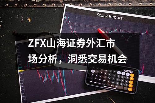 ZFX山海证券外汇市场分析，洞悉交易机会