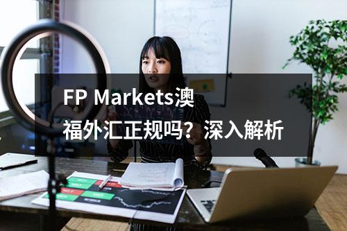 FP Markets澳福外汇正规吗？深入解析