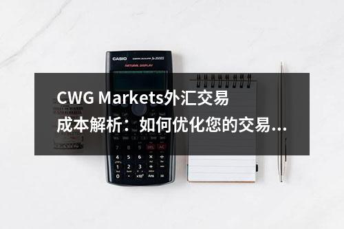 CWG Markets外汇交易成本解析：如何优化您的交易费用