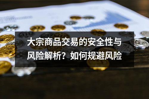 大宗商品交易的安全性与风险解析？如何规避风险