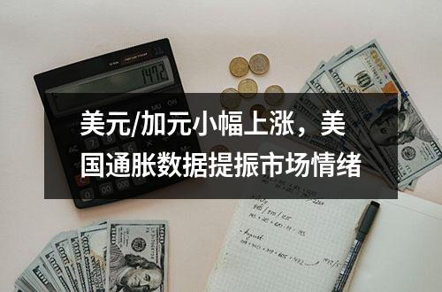 美元/加元小幅上涨，美国通胀数据提振市场情绪