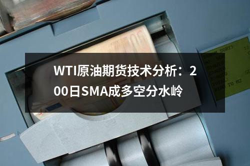 WTI原油期货技术分析：200日SMA成多空分水岭
