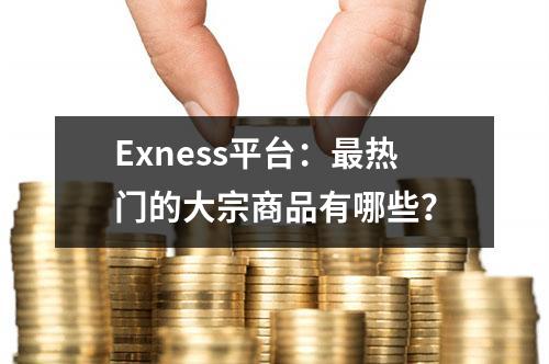 Exness平台：最热门的大宗商品有哪些？