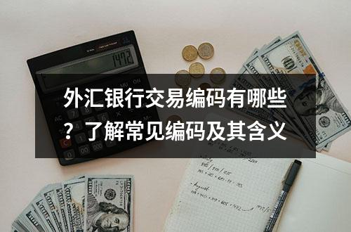 外汇银行交易编码有哪些？了解常见编码及其含义