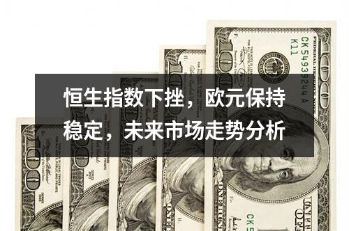 恒生指数下挫，欧元保持稳定，未来市场走势分析