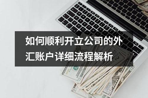 如何顺利开立公司的外汇账户详细流程解析