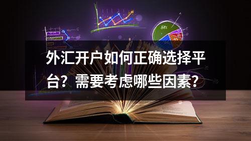 外汇开户如何正确选择平台？需要考虑哪些因素？