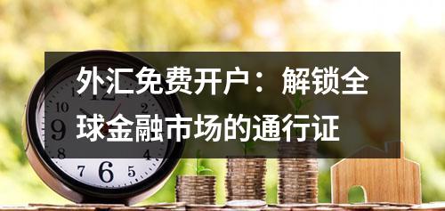 外汇免费开户：解锁全球金融市场的通行证