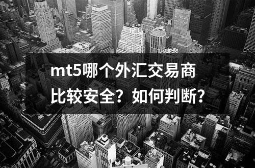 mt5哪个外汇交易商比较安全？如何判断？