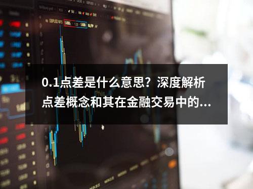 0.1点差是什么意思？深度解析点差概念和其在金融交易中的重要性