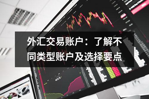 外汇交易账户：了解不同类型账户及选择要点