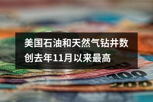 美国石油和天然气钻井数创去年11月以来最高