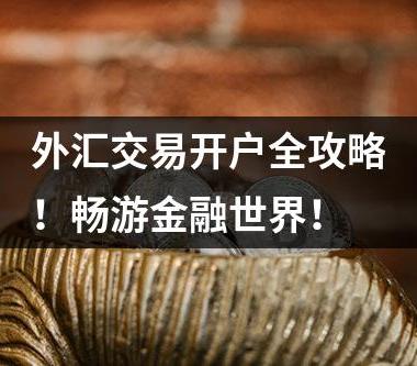 外汇交易开户全攻略！畅游金融世界！
