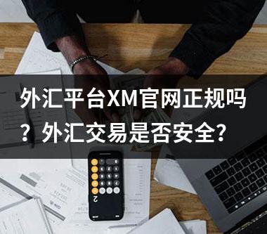 外汇平台XM官网正规吗？外汇交易是否安全？