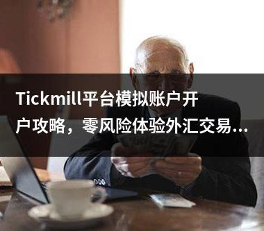 Tickmill平台模拟账户开户攻略，零风险体验外汇交易！