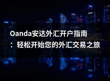 Oanda安达外汇开户指南：轻松开始您的外汇交易之旅