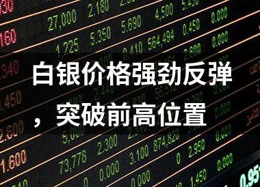 白银价格强劲反弹，突破前高位置
