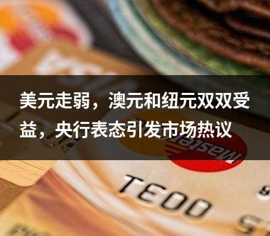 美元走弱，澳元和纽元双双受益，央行表态引发市场热议