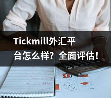 Tickmill外汇平台怎么样？全面评估！