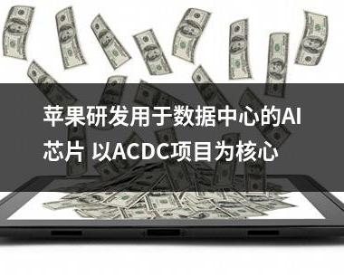 苹果研发用于数据中心的AI芯片 以ACDC项目为核心
