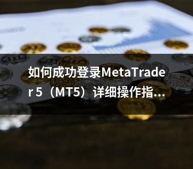如何成功登录MetaTrader 5（MT5）详细操作指南