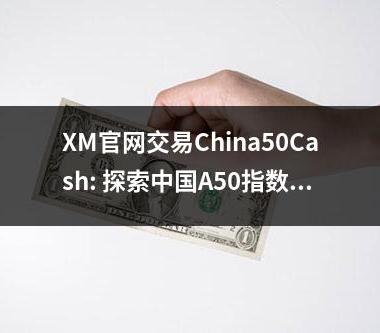 XM官网交易China50Cash: 探索中国A50指数的交易机会