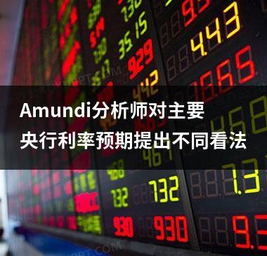 Amundi分析师对主要央行利率预期提出不同看法
