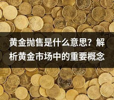 黄金抛售是什么意思？解析黄金市场中的重要概念