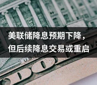 美联储降息预期下降，但后续降息交易或重启