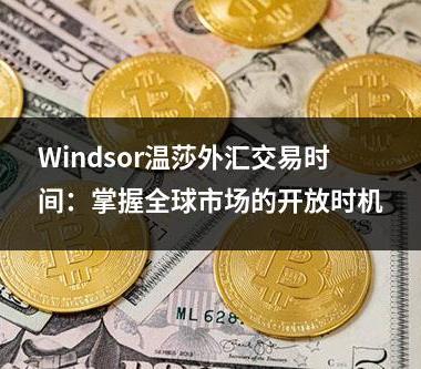 Windsor温莎外汇交易时间：掌握全球市场的开放时机