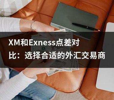 XM和Exness点差对比：选择合适的外汇交易商