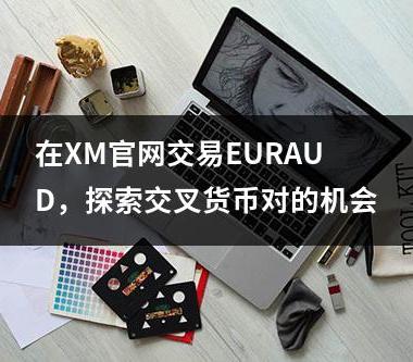 在XM官网交易EURAUD，探索交叉货币对的机会