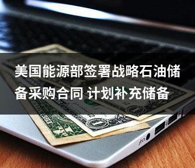 美国能源部签署战略石油储备采购合同 计划补充储备